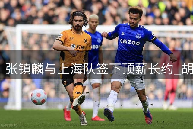 张镇麟与上海队签下顶薪长约 胡金秋谈判仍未突破